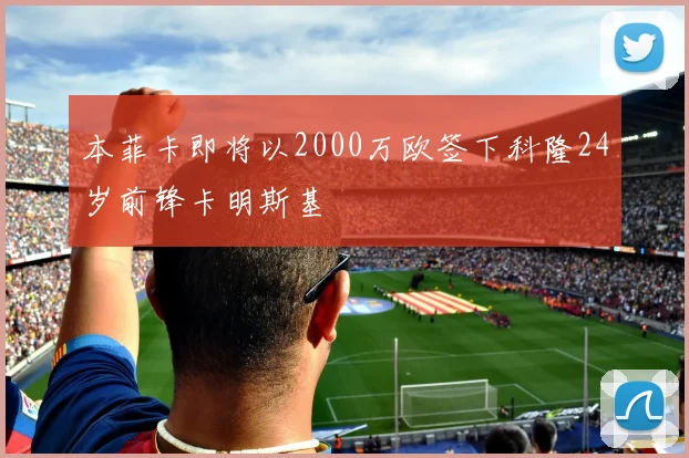 本菲卡即将以2000万欧签下科隆24岁前锋卡明斯基