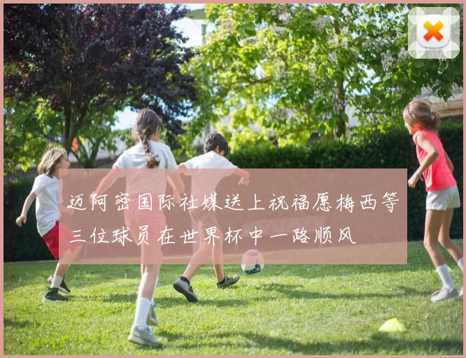 迈阿密国际社媒送上祝福愿梅西等三位球员在世界杯中一路顺风