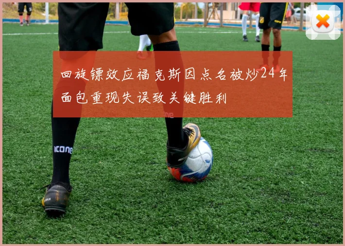 回旋镖效应福克斯因点名被炒24年面包重现失误致关键胜利