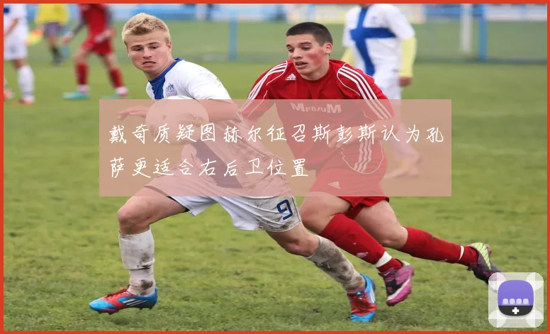 戴奇质疑图赫尔征召斯彭斯认为孔萨更适合右后卫位置