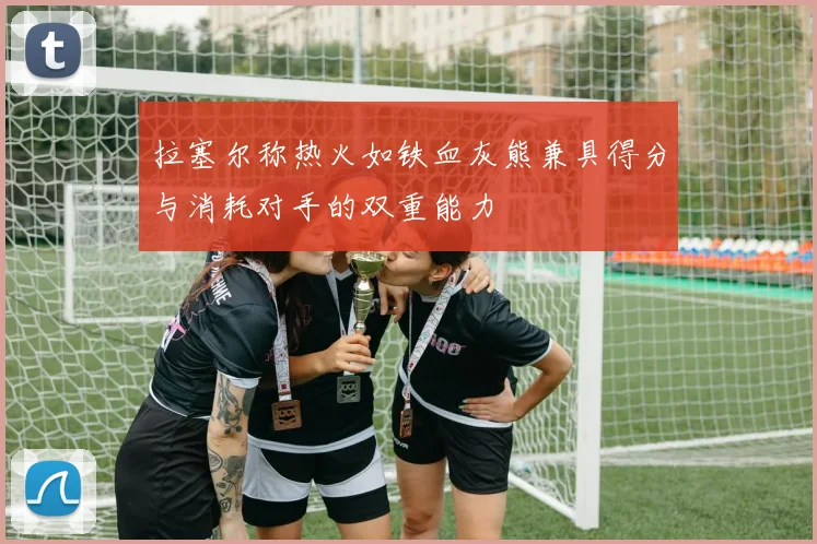 拉塞尔称热火如铁血灰熊兼具得分与消耗对手的双重能力